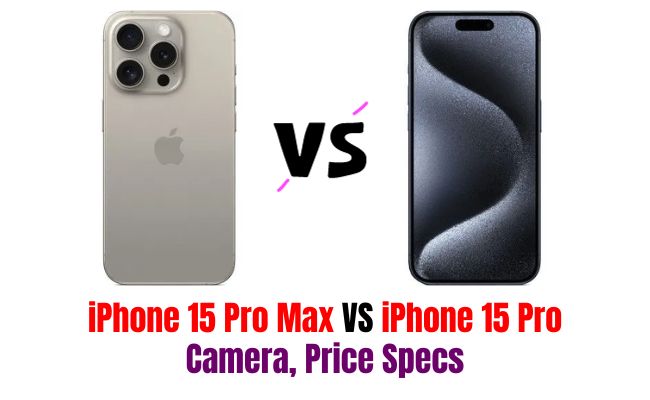 iPhone 15 Pro Max VS iPhone 15 Pro Camera, Size, Price Specs